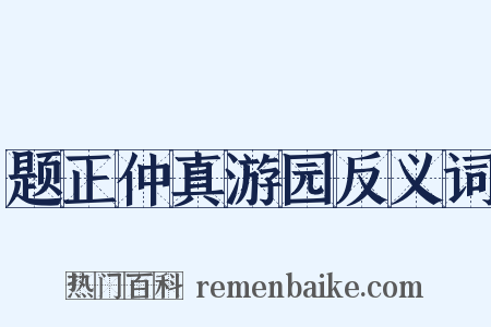 题正仲真游园反义词是什么意思的图片